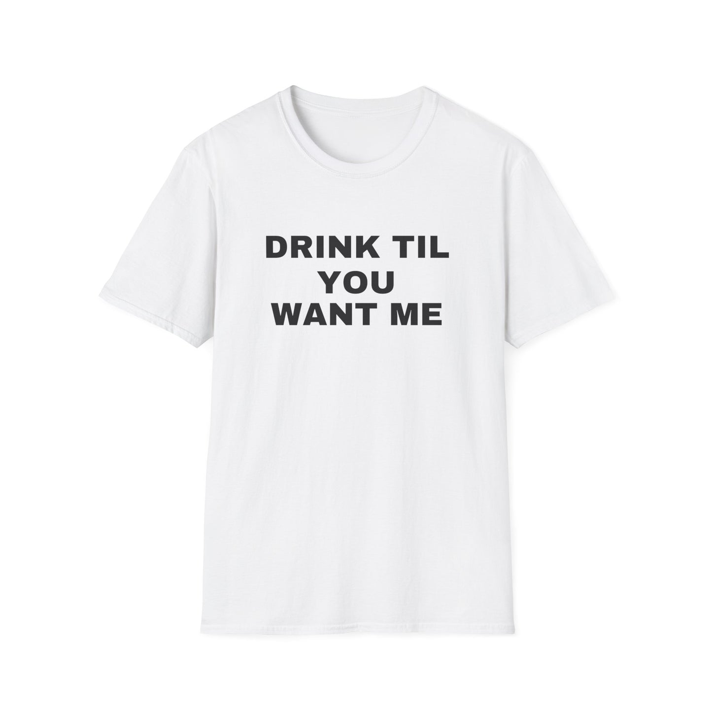DRINK TIL YOU WANT ME TEE