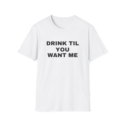 DRINK TIL YOU WANT ME TEE