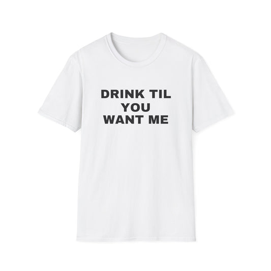 DRINK TIL YOU WANT ME TEE