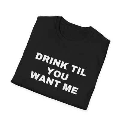 DRINK TIL YOU WANT ME TEE