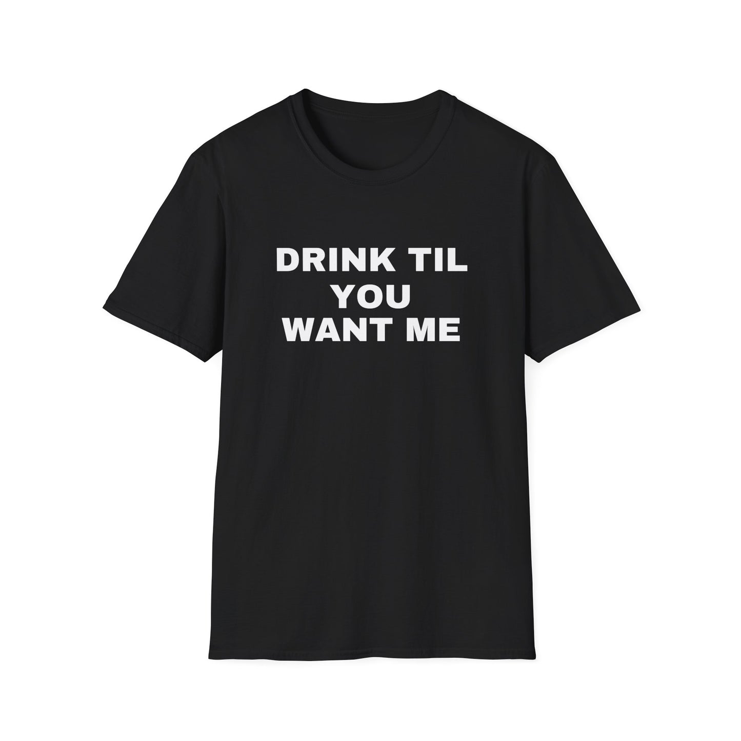 DRINK TIL YOU WANT ME TEE