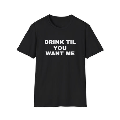 DRINK TIL YOU WANT ME TEE