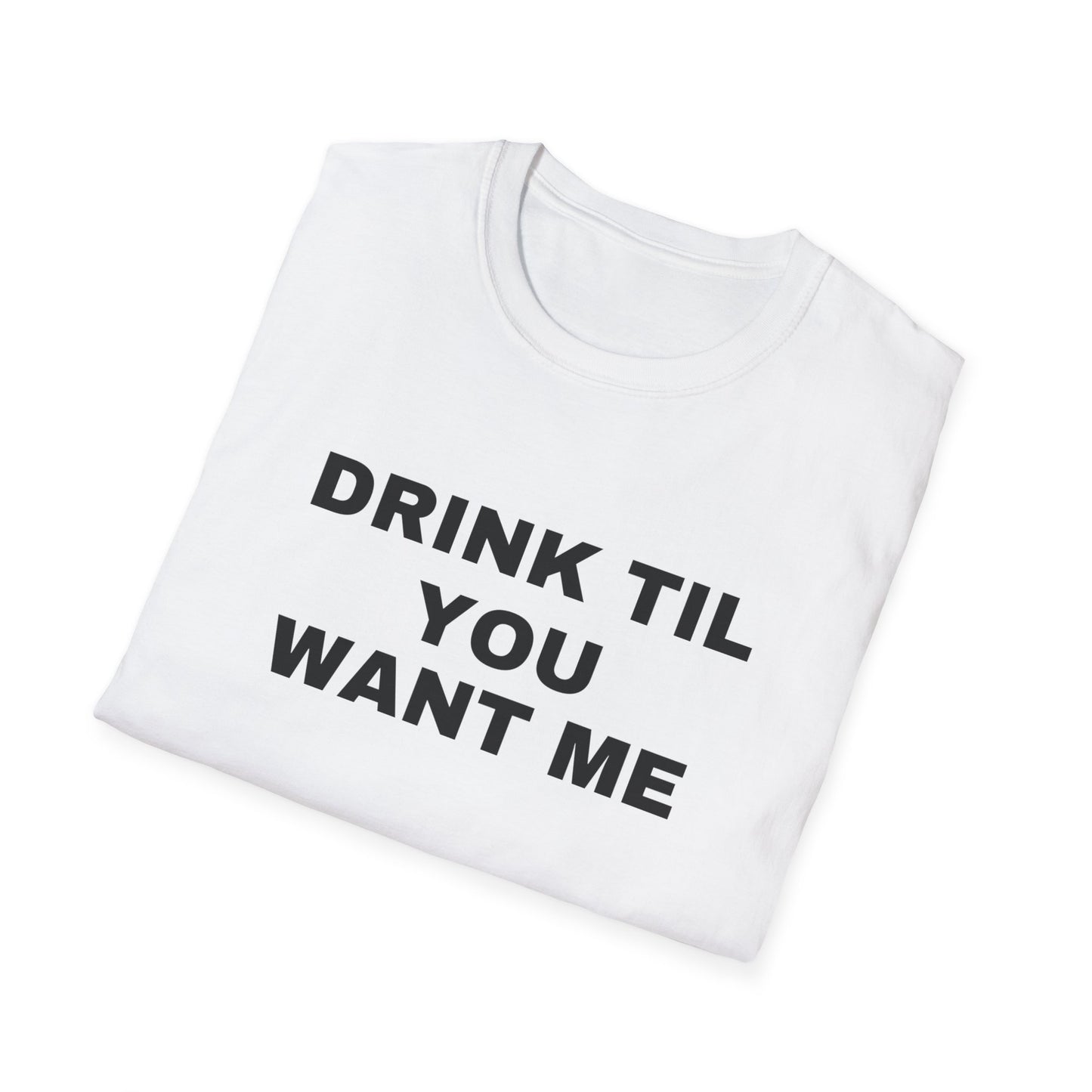 DRINK TIL YOU WANT ME TEE