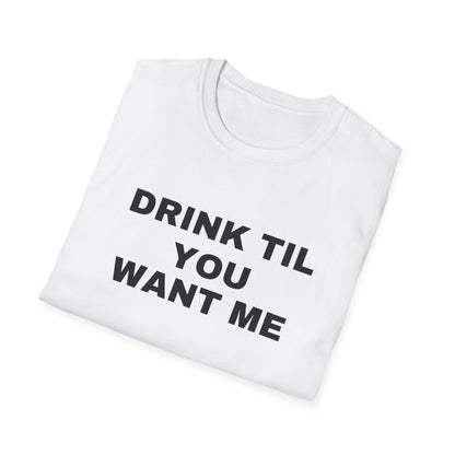 DRINK TIL YOU WANT ME TEE